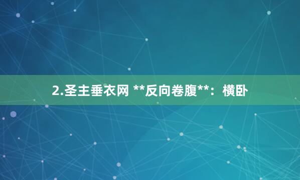 2.圣主垂衣网 **反向卷腹**:横卧